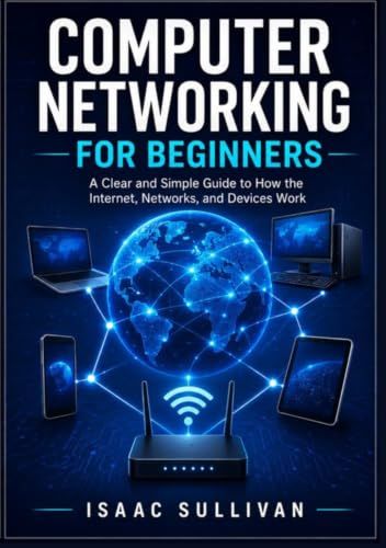 Computer Networking for Beginners: A Clear and Simple Guide to How the Internet, Networks, and Devices Work