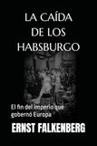 LA CAÍDA DE LOS HABSBURGO: El fin del imperio que gobernó Europa