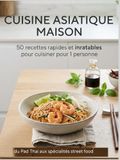 Asiatique Maison: 50 recettes rapides et inratables pour cuisiner pour 1 personne : du Pad Thai aux spécialités street food