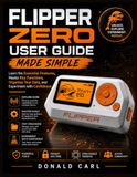 FLIPPER ZERO USER GUIDE MADE SIMPLE: Learn the Essential Features, Master Key Functions, Organize Your Data, and Experiment with Confidence
