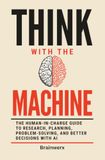 Think with the Machine: The Human-in-Charge Guide to Research, Planning, Problem-Solving, and Better Decisions with AI
