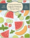 Comprehensive Agua Fresca Comprehensive Recipe Book: 139 Dishes