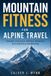 Mountain Independently Published Mountain Fitness for Alpine Travel: Strength, Endurance, Mobility, Breathing, and Load-Carry Conditioning Paperback