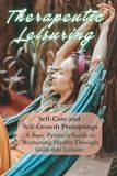 THERAPEUTIC LEISURING: Self-Care and Self-Growth Promptings, A Busy Person's Guide to Reclaiming Health Through Guilt-Free Leisure