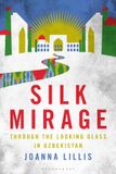 Silk Bloomsbury Academic Silk Mirage: Through the Looking Glass in Uzbekistan Hardcover