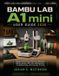 BAMBU LAB A1 mini USER GUIDE 2026: Setup, First Prints, Filament, Calibration, Bambu Studio, AMS Lite, Maintenance, Troubleshooting, and Everyday Printing