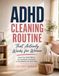 ADHD Cleaning Routine That Actually Works for Women: Reset Your Home Without the Overwhelm, the Shame, or the Willpower You Don’t Have