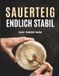 SAUERTEIG ENDLICH STABIL: Schritt für Schritt zum stabilen Anstellgut – verstehen, sicher führen und typische Probleme vermeiden