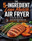 The 5-Ingredient Lean Muscle Air Fryer Cookbook