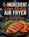 The 5-Ingredient Lean Muscle Air Fryer Cookbook