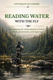 Reading Water with the Fly: Recognizing holding lies, interpreting current, and reliably deriving method, presentation, and approach from the water picture
