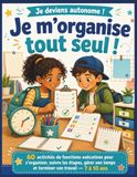Je m’organise tout seul !: 60 activités de fonctions exécutives pour s’organiser, suivre les étapes, gérer son temps et terminer son travail — 7 à 10 ans