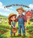 I Want To Be a Farmer: A Children's Picture Book About Farming, Farm Animals, Crops & Where Food Comes From.