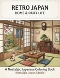 Retro Japan Home & Daily Life: A Nostalgic Japanese Coloring Book of Cozy Homes, Traditional Interiors & Everyday Moments