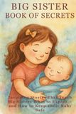 Big Sister Book of Secrets: Inspiring Stories That Teach Big Sisters What to Expect — and How to Keep Their Baby Safe