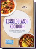 Kesselgulasch Kochbuch: Die leckersten Rezepte aus dem Kessel für jeden Geschmack - gelingsicher für Garten, Camping & Lagerfeuer - inkl. Teigwaren, Brot, Würzpasten, Vegetarisch & Vegan, Resteküche