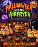 Halloween aus dem Airfryer: 55 schnelle, einfache und kreative Rezepte für gruselige Snacks, Hauptgerichte, Desserts und eine unvergessliche Halloween-Party