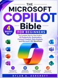 Microsoft Copilot Bible for Beginners: The Complete Step-by-Step Guide to AI Productivity, Automation, Content Creation, Data Analysis, and Microsoft 365 Workflows