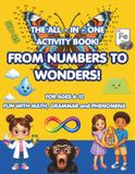The All-In-One Activity Book. FROM NUMBERS TO WONDERS : FUN WITH MATH, GRAMMAR AND PHENOMENA: Fun with Math, Grammar & Science: An Educational ... Searches, Fun Facts & More for Kids Ages 6–12