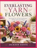 EVERLASTING YARN FLOWERS: Turn Simple Yarn into Stunning Bouquets with Fun and Creative Designs