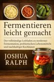 Fermentieren leicht gemacht: Der vollständige Leitfaden zu moderner Fermentation, probiotischen Lebensmitteln und nachhaltiger Kochkunst