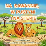 NA SAWANNIE , W PUSTYTNI I NA STEPIE: KOLOROWANKA dla dzieci w wieku 6-8 lat
