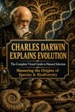 Charles Darwin Explains Evolution: A Visual Journey Through Natural Selection, Adaptation, Genetics and the Tree of Life