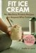 FIT ICE CREAM No-Machine Protein Recipes for Anyone Who Trains