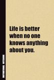 Life Is Better When No One Knows Anything About You.: Inside, You'll Find 54 Motivational Quotes. The Perfect Notebook For a Friend, Family Member, Adult, or Even Yourself