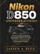 Nikon D850 Anfängerleitfaden: Das Schritt-für-Schritt-Handbuch, um die Leistungsfähigkeit Ihrer Kamera freizuschalten – Master Focus, Menüs und Tipps zum Fotografieren für atemberaubende Fotografie