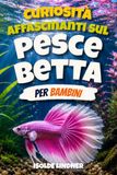 Curiosità affascinanti sul pesce betta per bambini intelligenti: Scopri il mondo straordinario, i colori bellissimi, i comportamenti unici e le vite segrete dei pesci betta