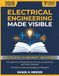 ELECTRICAL ENGINEERING MADE VISIBLE: A Visual-First Introduction to Circuits, Components and Core Concepts From Absolute Zero to Confident Builder | No Math or Science Background Needed