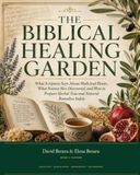 The Biblical Healing Garden: What Scripture Says About Medicinal Plants, What Science Has Discovered, and How to Prepare Herbal Teas and Natural Remedies Safely