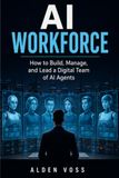 AI WORKFORCE: How to Build, Manage, and Lead a Digital Team of AI Agents