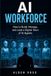 AI WORKFORCE: How to Build, Manage, and Lead a Digital Team of AI Agents