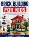 BRICK Independently Published Brick Building for Kids: Step-by-Step Models Young Builders Will Love, from First Brick to Awesome Creation Paperback