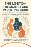 The LGBTQ+ Pregnancy and Parenting Guide: Evidence-Based Care from Fertility Through First Year for Transgender, Nonbinary, and Queer Families