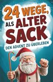 24 Wege, als alter Sack den Advent zu überleben: Der lustige Adventskalender für Männer mit Ironie, Witz und Tipps gegen den Weihnachtswahnsinn. Das perfekte Geschenk für Männer
