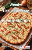 Wendys Lieblingsrezepte Flammkuchen: 25 tolle Flammkuchen Rezepte zum nachkochen und genießen