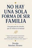NO HAY UNA SOLA FORMA DE SER FAMILIA: Una guía para los vínculos que no vienen en el manual