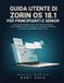 GUIDA Zorin OS GUIDA UTENTE DI ZORIN OS 18.1 PER PRINCIPIANTI E SERNIOS: Il tuo percorso pratico verso l'informatica quotidiana, l'organizzazione dei file, la privacy, l'accessibilità e altro ancora
