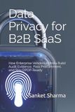Data Independently Published Data Privacy for B2B SaaS: How Enterprise Vendors in India Build Audit Evidence, Pass Procurement, and Stay DPDP-Ready Paperback