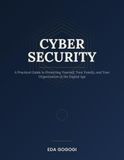 Cyber Security: A Practical Guide to Protecting Yourself, Your Family, and Your Organization in the Digital Age