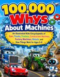 100,000 Whys About Machines: An Illustrated Kids Encyclopedia of Cars, Trucks, Tractors, Construction Machines, Factory Machines, Robots, and How Things Work for Ages 5–8