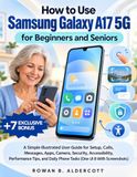 How Samsung How to Use Samsung Galaxy A17 5G for Beginners and Seniors: A Simple Illustrated User Guide for Setup, Calls, Messages, Apps, Camera, Security, ... Daily Phone Tasks (One UI 8 With Screenshots)