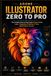 Adobe Illustrator Zero to Pro: The Complete Step-by-Step Guide to Vector Design, Logos, Typography, Branding, AI Tools, and Freelance Success