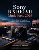Sony RX100 VII Made Easy 2026: Learn Setup, Menus, Focus, Exposure, Creative Modes, Flash, 4K Recording, Connectivity, Playback, and Everyday Photography