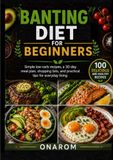 BANTING DIET FOR BEGINNERS: Simple low-carb recipes, a 30-day meal plan, shopping lists, and practical tips for everyday living