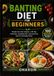 BANTING DIET FOR BEGINNERS: Simple low-carb recipes, a 30-day meal plan, shopping lists, and practical tips for everyday living