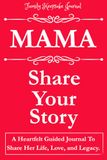 MAMA, SHARE YOUR STORY: A Heartfelt Guided Journal To Share Her Life, Love, and Legacy: Family Keepsake Journal